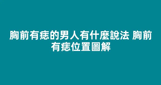 胸前有痣的男人有什麼說法 胸前有痣位置圖解
